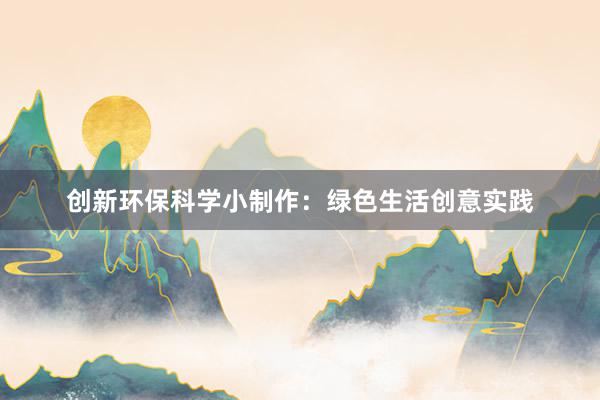 创新环保科学小制作：绿色生活创意实践